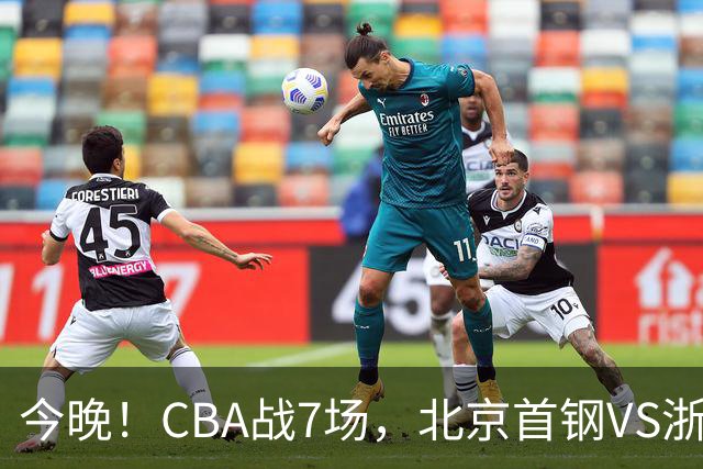 今晚！CBA战7场，北京首钢VS浙江广厦，辽篮+上海男篮出战，CCTV5无直播