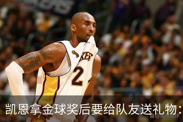 凯恩拿金球奖后要给队友送礼物：有人点名要手表