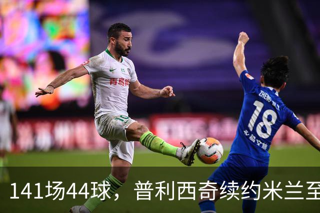 141场44球，普利西奇续约米兰至2031年